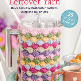 Crochet with Leftover Yarn: Quick and easy stashbuster patterns using one ball or less